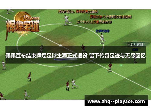 佩佩宣布结束辉煌足球生涯正式退役 留下传奇足迹与无尽回忆