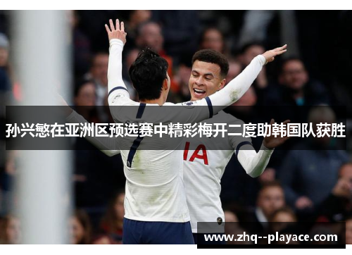 孙兴慜在亚洲区预选赛中精彩梅开二度助韩国队获胜