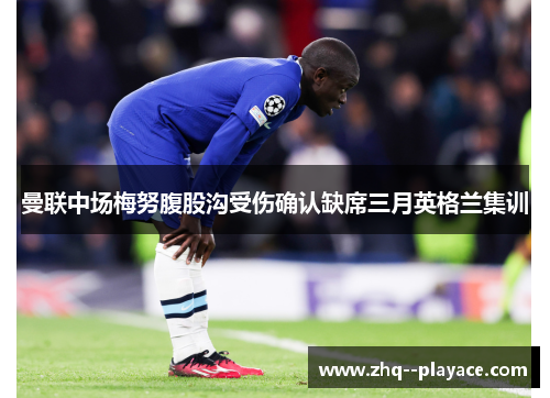 曼联中场梅努腹股沟受伤确认缺席三月英格兰集训