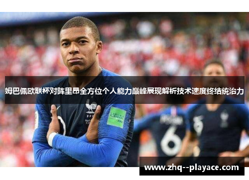 姆巴佩欧联杯对阵里昂全方位个人能力巅峰展现解析技术速度终结统治力