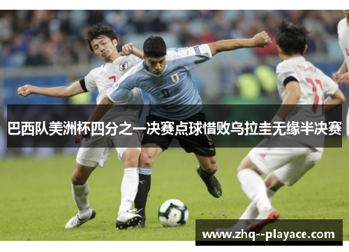巴西队美洲杯四分之一决赛点球惜败乌拉圭无缘半决赛